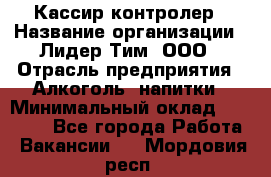 Кассир-контролер › Название организации ­ Лидер Тим, ООО › Отрасль предприятия ­ Алкоголь, напитки › Минимальный оклад ­ 36 000 - Все города Работа » Вакансии   . Мордовия респ.